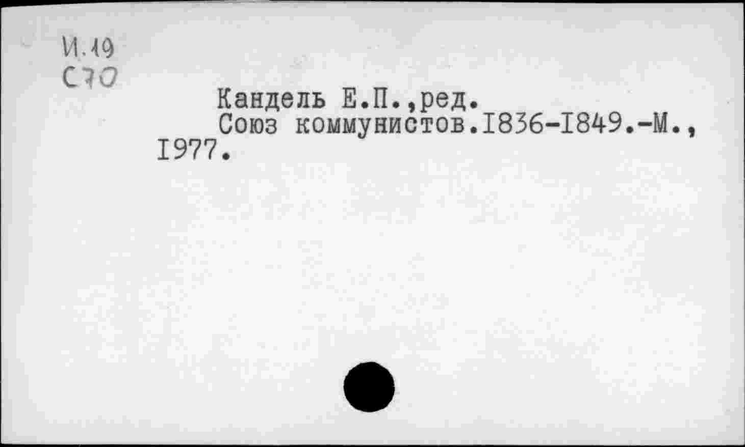 ﻿VU9
ÜO
Кандель Е.П.,ред.
Союз коммунистов.1836-1849.-М., 1977.